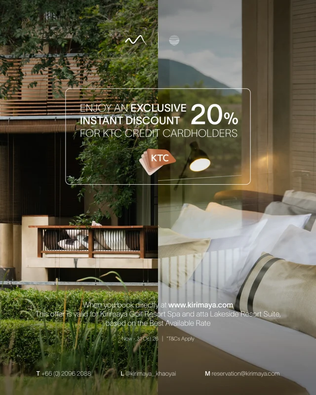 🌿 Experience Kirimaya with exclusive KTC 
เติมความคุ้มค่าให้ทุกการพักผ่อน ด้วยสิทธิพิเศษสำหรับผู้ถือบัตรเครดิต KTC 

🚪 ส่วนลด 20% ห้องพักจาก Best Available Rate
Kirimaya (Plantation View และ Horizon View)
atta Lakeside (One Bedroom Suite และ One Bedroom Delight)

🍽️ ส่วนลด 15% อาหารและเครื่องดื่ม
(ไม่รวมบริการรูมเซอร์วิสและเครื่องดื่มแอลกอฮอล์) 

🧖🏻‍♀️ส่วนลด 15% ที่ MAYA Spa 
สำหรับบริการแบบ a la carte menu 

📅 ระยะเวลาโปรโมชั่นตั้งแต่วันนี้ - 31 ต.ค. 69

📍 สิทธิพิเศษนี้สำหรับการจองตรงกับโรงแรมเท่านั้น ผ่านทาง www.kirimaya.com
หรือโทร 02 096 2088 ต่อ 1

สงวนสิทธิ์เฉพาะผู้ที่ใช้จ่ายผ่านบัตร KTC และจองตรงกับทางโรงแรมเท่านั้น 
*เงื่อนไขเป็นไปตามที่บริษัทกำหนด
