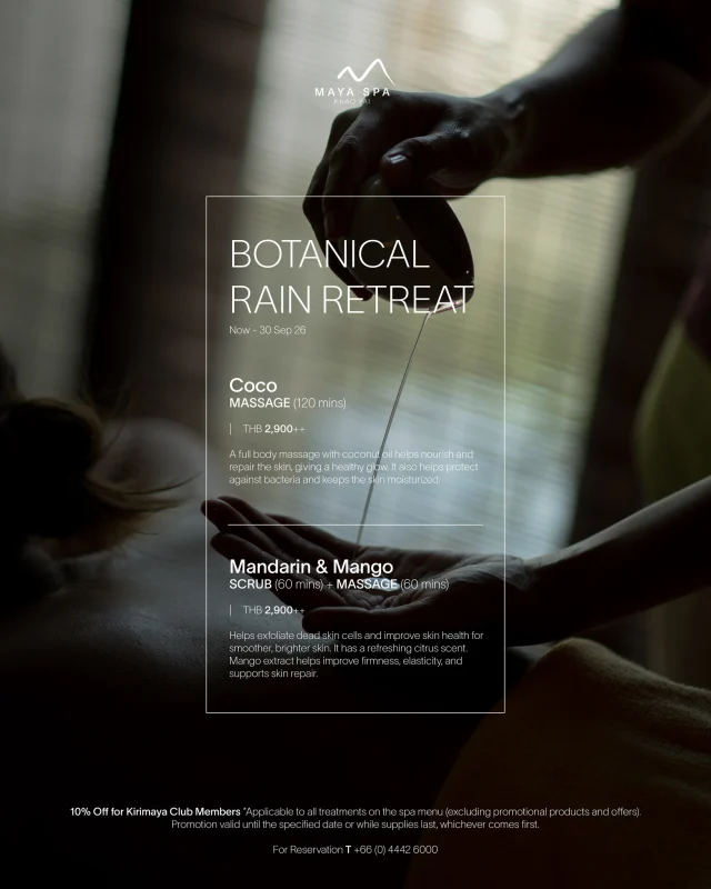 BOTANICAL RAIN RETREAT🌧️🌳✨

Escape into the soothing calm of the rainy season. Melt into the gentle touch of Coco Therapy, or refresh your senses with the invigorating scrub and massage of Mandarin & Mango Therapy.

🥥COCO THERAPY Massage 120 mins 

🍊MANDARIN & MANGO THERAPY Scrub 60 mins + Massage 60 mins

A seasonal wellness journey inspired by nature THB 2,900++ per person

🕐Now - 30 SEP 26

🛖MAYA Spa

📍For more information, please call 044 426 000

💫Find your perfect treatment at  www.kirimayarestaurant.com/maya-spa

#Kirimayakhaoyai #KirimayaSpa #MAYASpa #CocoTherapy #Mandarin&MangoTherapy #BotanicalReteat